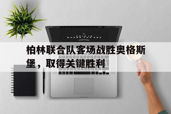 包含柏林联合队客场战胜奥格斯堡，取得关键胜利的词条
