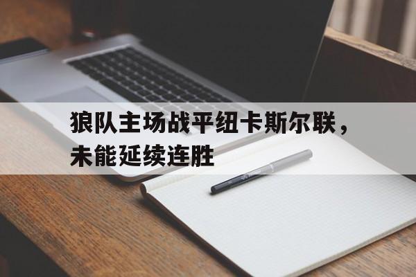 关于狼队主场战平纽卡斯尔联，未能延续连胜的信息