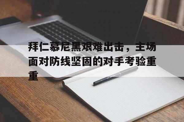 关于拜仁慕尼黑艰难出击，主场面对防线坚固的对手考验重重的信息